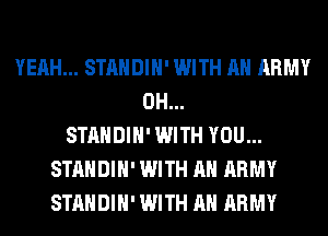 YEAH... STANDIH' WITH AN ARMY
0H...
STANDIH' WITH YOU...
STANDIH' WITH AN ARMY
STANDIH' WITH AN ARMY