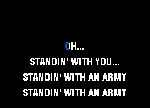 0H...

STANDIH' WITH YOU...
STANDIH' WITH AN ARMY
STANDIN' WITH AN ARMY