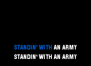 STANDIH' WITH AN ARMY
STANDIN' WITH AN ARMY
