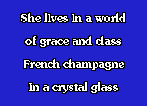 She lives in a world
of grace and class
French champagne

in a crystal glass