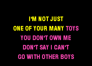 I'M NOT JUST
ONE OF YOUR MRNY TOYS
YOU DON'T OWN ME
DON'T SAY I CAN'T
GO WITH OTHER BOYS