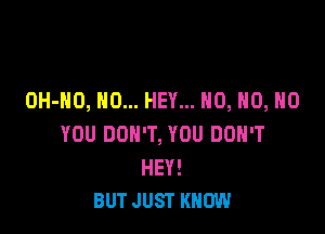 OH-HO, NO... HEY... H0, H0, H0

YOU DON'T, YOU DON'T

HEY!
BUT JUST KNOW