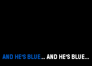 AND HE'S BLUE... AND HE'S BLUE...