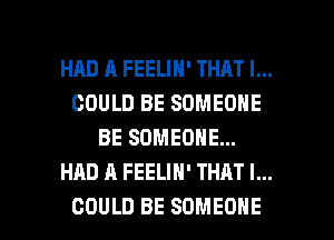 HRD R FEELIN' THAT I...
COULD BE SOMEONE
BE SOMEONE...
HAD A FEELIH' THAT I...

COULD BE SOMEONE l