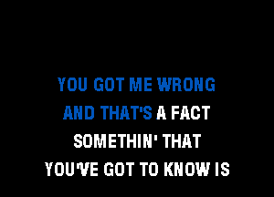 YOU GOT ME WRONG

AND THAT'S A FACT
SOMETHIN' THAT
YOU'VE GOT TO KNOW IS