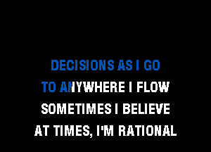 DECISIONS AS I GO
TO ANYWHERE I FLOW
SOMETIMES! BELIEVE

10W, I DON'T KNOW I
