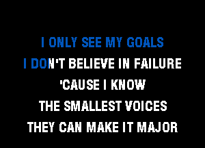 I ONLY SEE MY GOALS
I DON'T BELIEVE III FAILURE
'CAUSE I KNOW
THE SMALLEST VOICES
THEY CAN MAKE IT MIIJOR