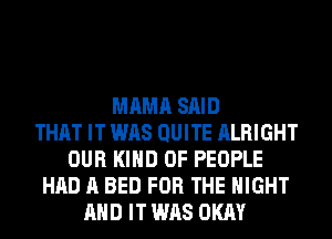 MAMA SAID
THAT IT WAS QUITE ALRIGHT
OUR KIND OF PEOPLE
HAD A BED FOR THE NIGHT
AND IT WAS OKAY