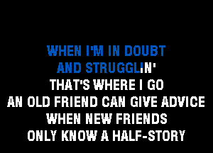 WHEN I'M IN DOUBT
AND STRUGGLIH'
THAT'S WHERE I GO
AH OLD FRIEND CAN GIVE ADVICE
WHEN HEW FRIENDS
ONLY KN 0W A HALF-STORY
