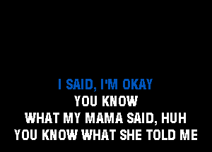 I SAID, I'M OKAY
YOU KNOW
WHAT MY MAMA SAID, HUH
YOU KNOW WHAT SHE TOLD ME