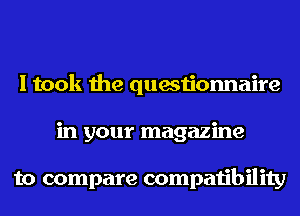 I took the questionnaire
in your magazine

to compare compatibility