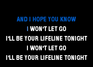 MID I HOPE YOU KNOW
I WON'T LET GO
I'LL BE YOUR LIFELIIIE TONIGHT
I WON'T LET GO
I'LL BE YOUR LIFELIIIE TONIGHT