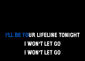 I'LL BE YOUR LIFELIHE TONIGHT
I WON'T LET GO
I WON'T LET GO