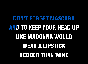 DON'T FORGET MASCARA
AND TO KEEP YOUR HEAD UP
LIKE MADONNA WOULD
WEAR A LIPSTICK
REDDER THAN WINE