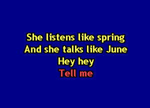 She listens like spring
And she talks like June

Hey hey