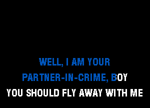WELL, I AM YOUR
PARTNER-lH-CRIME, BOY
YOU SHOULD FLY AWAY WITH ME