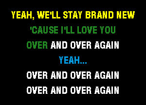 YEAH, WE'LL STAY BRAND NEW
'CAU SE I'LL LOVE YOU
OVER AND OVER AGAIN
YEAH...

OVER AND OVER AGAIN
OVER AND OVER AGAIN
