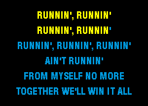 RUHHIH', RUHHIH'
RUHHIH', RUHHIH'
RUHHIH', RUHHIH', RUHHIH'
AIN'T RUHHIH'

FROM MYSELF NO MORE
TOGETHER WE'LL WIN ITALL