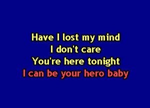 Have I lost my mind
I don't care

You're here tonight