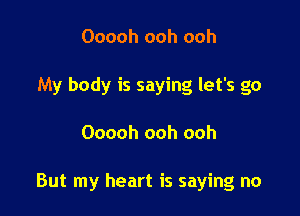 Ooooh ooh ooh
My body is saying let's go

Ooooh ooh ooh

But my heart is saying no