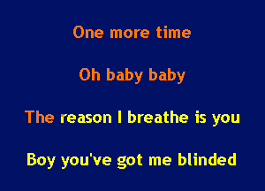 One more time
Oh baby baby

The reason I breathe is you

Boy you've got me blinded