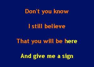 Don't you know
I still believe

That you will be here

And give me a sign