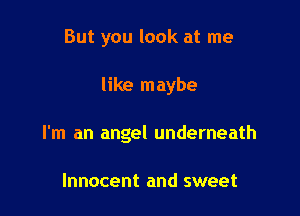 But you look at me

like maybe

I'm an angel underneath

Innocent and sweet