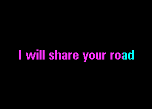 I will share your road