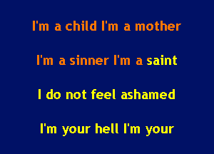 I'm a child I'm a mother

I'm a sinner I'm a saint

I do not feel ashamed

I'm your hell I'm your