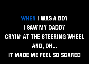 WHEN I WAS A BOY
I SAW MY DADDY
CRYIH' AT THE STEERING WHEEL
AND, 0H...
IT MADE ME FEEL SO SCARED