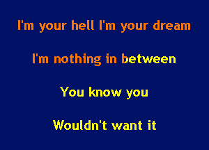 I'm your hell I'm your dream

I'm nothing in between

You know you

Wouldn't want it