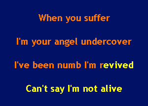 When you suffer
I'm your angel undercover

I've been numb I'm revived

Can't say I'm not alive