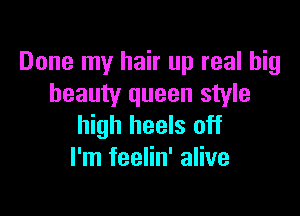 Done my hair up real big
beauty queen style

high heels off
I'm feelin' alive