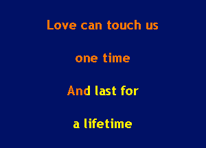Love can touch us

one time

And last for

a lifetime