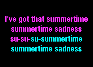 I've got that summertime
summertime sadness
su-su-su-summertime
summertime sadness