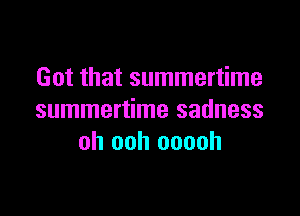 Got that summertime

summertime sadness
oh ooh ooooh