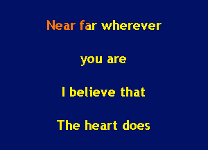 Near far wherever

you are

I believe that

The heart does