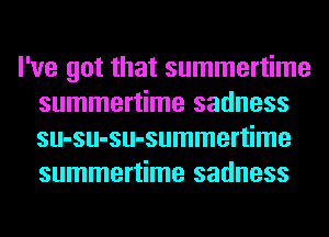 I've got that summertime
summertime sadness
su-su-su-summertime
summertime sadness