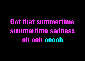 Got that summertime

summertime sadness
oh ooh ooooh