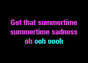 Got that summertime

summertime sadness
oh ooh oooh