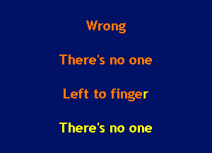 Wrong

There's no one

Left to finger

There's no one