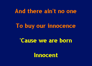 And there ain't no one

To buy our innocence

'Cause we are born

Innocent