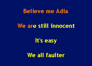 Believe me Adia

We are still innocent

It's easy

We all faulter