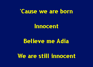 'Cause we are born

Innocent

Believe me Adia

We are still innocent