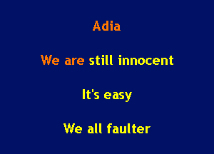 Adia

We are still innocent

It's easy

We all faulter
