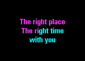 The right place

The right time
with you