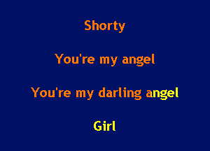 Shorty

You're my angel

You're my darling angel

Girl