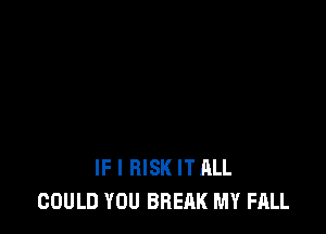 IF I RISK IT ALL
COULD YOU BREAK MY FALL