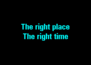 The right place

The right time