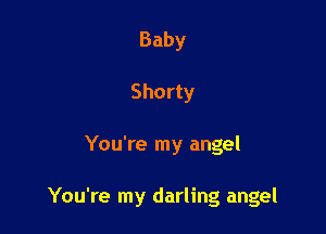 Baby
Shorty

You're my angel

You're my darling angel
